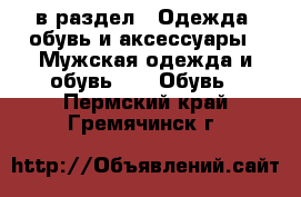  в раздел : Одежда, обувь и аксессуары » Мужская одежда и обувь »  » Обувь . Пермский край,Гремячинск г.